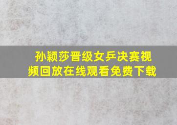 孙颖莎晋级女乒决赛视频回放在线观看免费下载