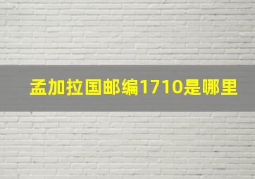 孟加拉国邮编1710是哪里