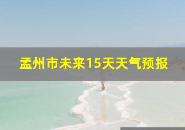 孟州市未来15天天气预报