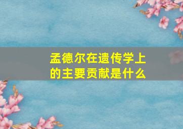 孟德尔在遗传学上的主要贡献是什么