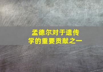 孟德尔对于遗传学的重要贡献之一