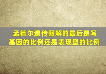 孟德尔遗传图解的最后是写基因的比例还是表现型的比例