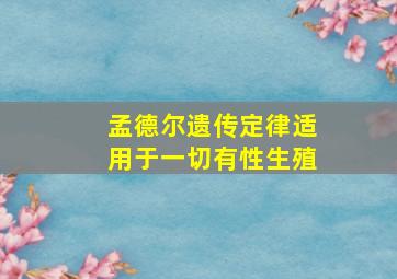 孟德尔遗传定律适用于一切有性生殖