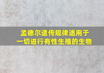 孟德尔遗传规律适用于一切进行有性生殖的生物