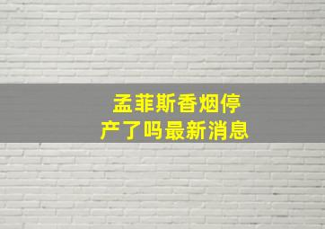 孟菲斯香烟停产了吗最新消息