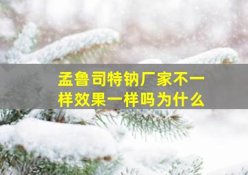 孟鲁司特钠厂家不一样效果一样吗为什么