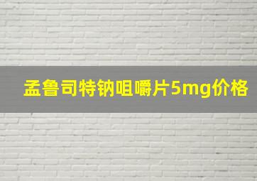 孟鲁司特钠咀嚼片5mg价格