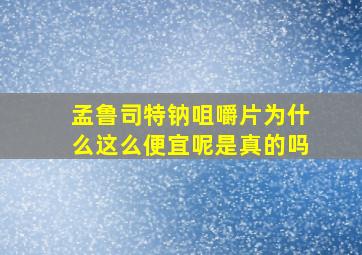 孟鲁司特钠咀嚼片为什么这么便宜呢是真的吗