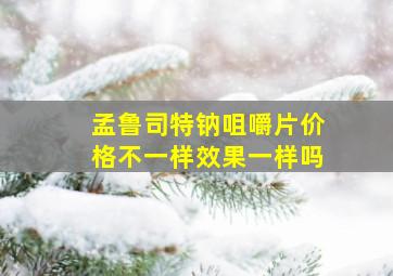 孟鲁司特钠咀嚼片价格不一样效果一样吗