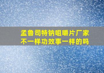 孟鲁司特钠咀嚼片厂家不一样功效事一样的吗