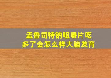 孟鲁司特钠咀嚼片吃多了会怎么样大脑发育