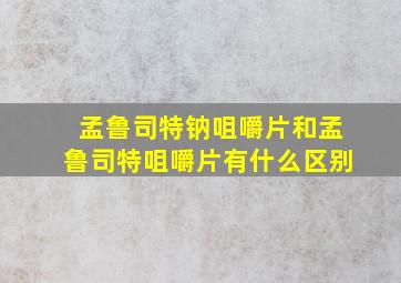 孟鲁司特钠咀嚼片和孟鲁司特咀嚼片有什么区别