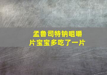 孟鲁司特钠咀嚼片宝宝多吃了一片