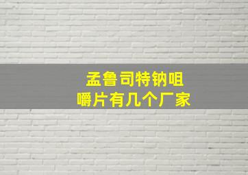 孟鲁司特钠咀嚼片有几个厂家