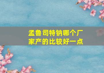 孟鲁司特钠哪个厂家产的比较好一点