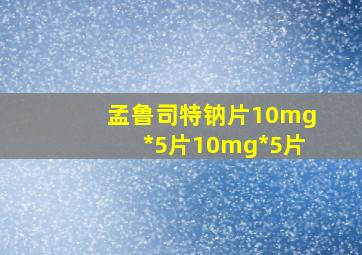 孟鲁司特钠片10mg*5片10mg*5片