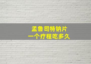 孟鲁司特钠片一个疗程吃多久