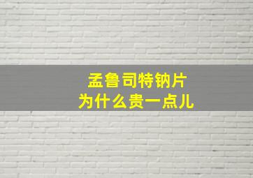 孟鲁司特钠片为什么贵一点儿