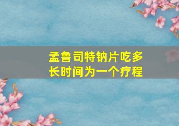 孟鲁司特钠片吃多长时间为一个疗程