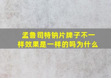 孟鲁司特钠片牌子不一样效果是一样的吗为什么