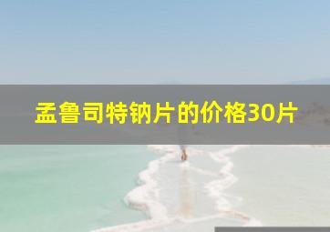 孟鲁司特钠片的价格30片