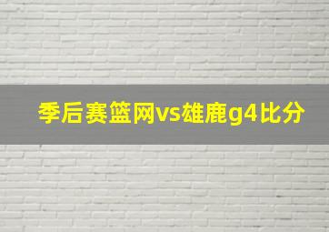 季后赛篮网vs雄鹿g4比分