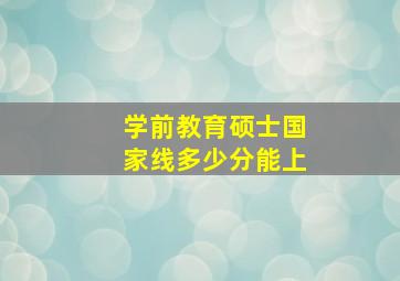 学前教育硕士国家线多少分能上