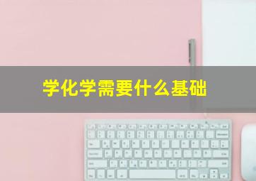 学化学需要什么基础