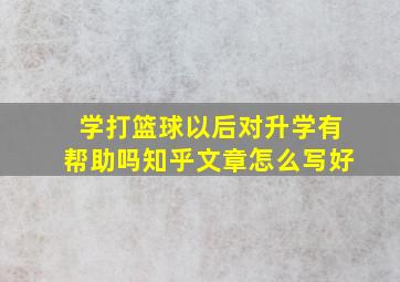 学打篮球以后对升学有帮助吗知乎文章怎么写好