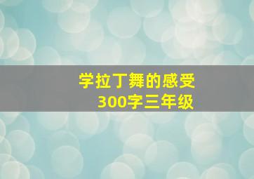 学拉丁舞的感受300字三年级