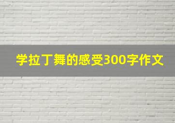 学拉丁舞的感受300字作文