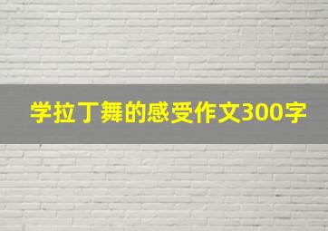 学拉丁舞的感受作文300字