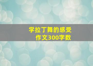 学拉丁舞的感受作文300字数