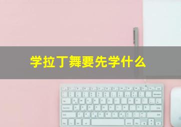 学拉丁舞要先学什么