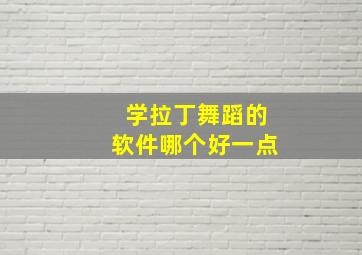 学拉丁舞蹈的软件哪个好一点