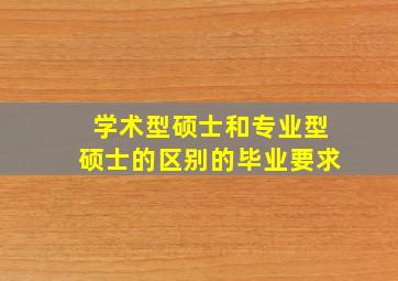 学术型硕士和专业型硕士的区别的毕业要求