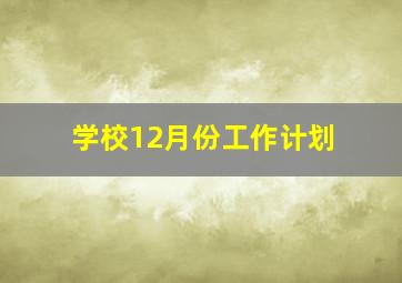 学校12月份工作计划