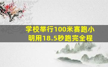 学校举行100米赛跑小明用18.5秒跑完全程