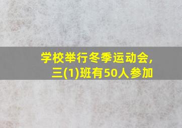 学校举行冬季运动会,三(1)班有50人参加