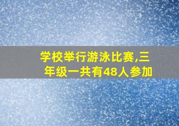 学校举行游泳比赛,三年级一共有48人参加