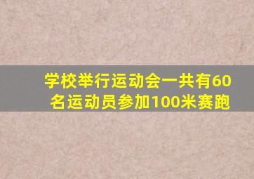 学校举行运动会一共有60名运动员参加100米赛跑