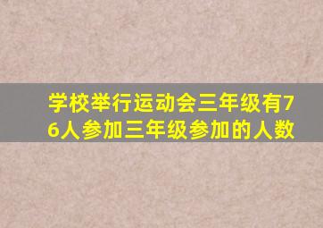 学校举行运动会三年级有76人参加三年级参加的人数