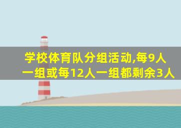 学校体育队分组活动,每9人一组或每12人一组都剩余3人