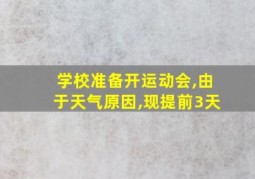 学校准备开运动会,由于天气原因,现提前3天