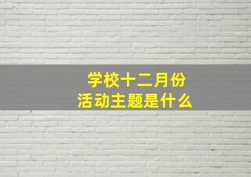 学校十二月份活动主题是什么