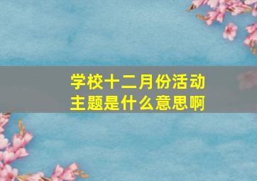 学校十二月份活动主题是什么意思啊