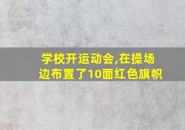 学校开运动会,在操场边布置了10面红色旗帜