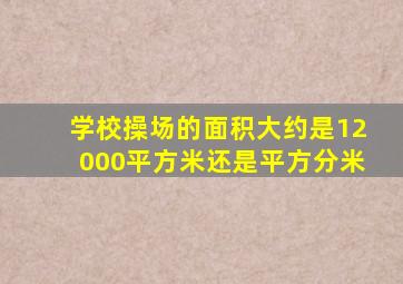 学校操场的面积大约是12000平方米还是平方分米