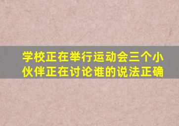 学校正在举行运动会三个小伙伴正在讨论谁的说法正确