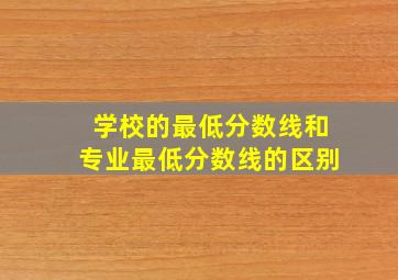 学校的最低分数线和专业最低分数线的区别